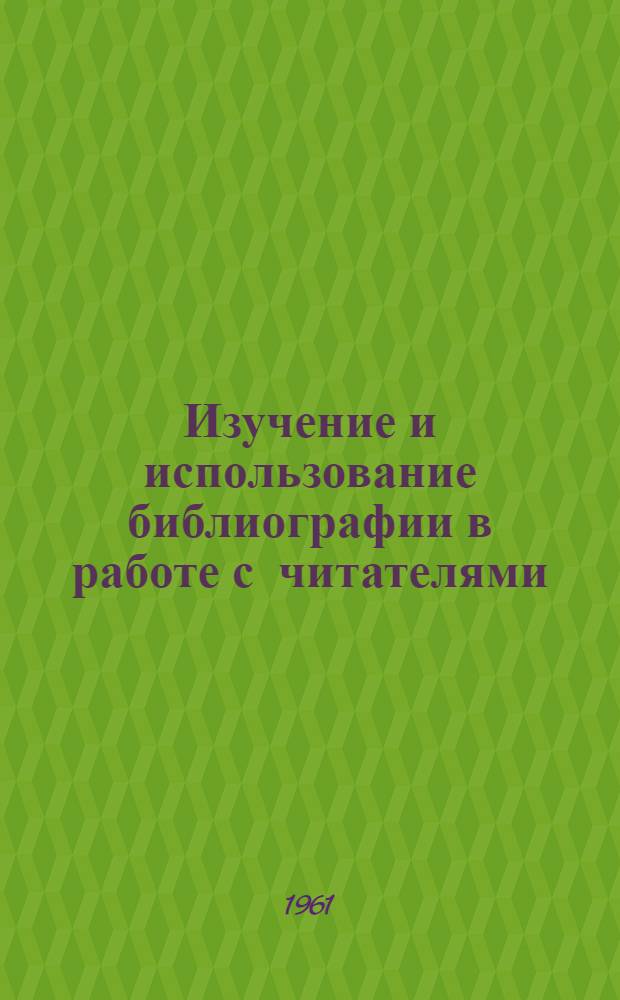 Изучение и использование библиографии в работе с читателями : (Опыт работы Новосиб. центр. б-ки им. К. Маркса)