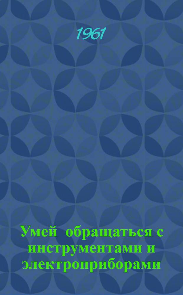 Умей обращаться с инструментами и электроприборами