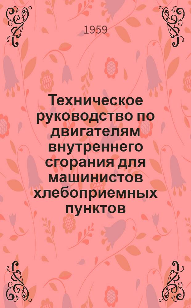 Техническое руководство по двигателям внутреннего сгорания для машинистов хлебоприемных пунктов, элеваторов и без системы хлебопродуктов : Учеб. пособие