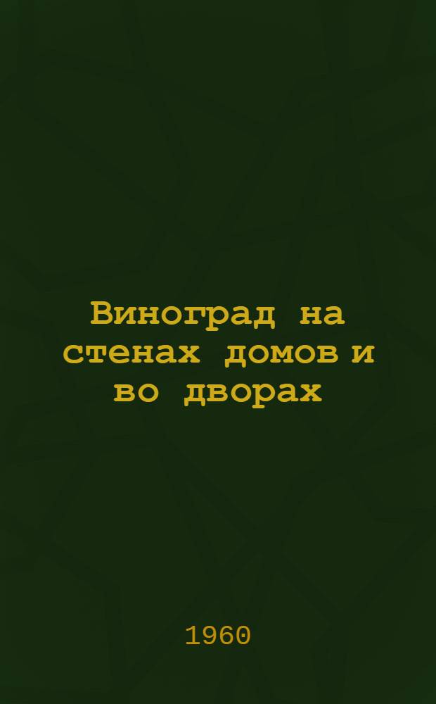Виноград на стенах домов и во дворах