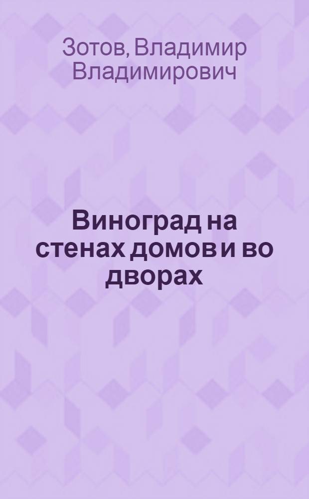 Виноград на стенах домов и во дворах