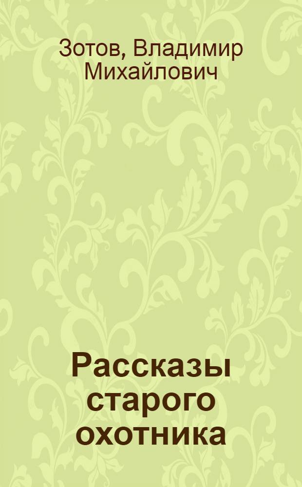 Рассказы старого охотника : Для сред. и ст. школьного возраста