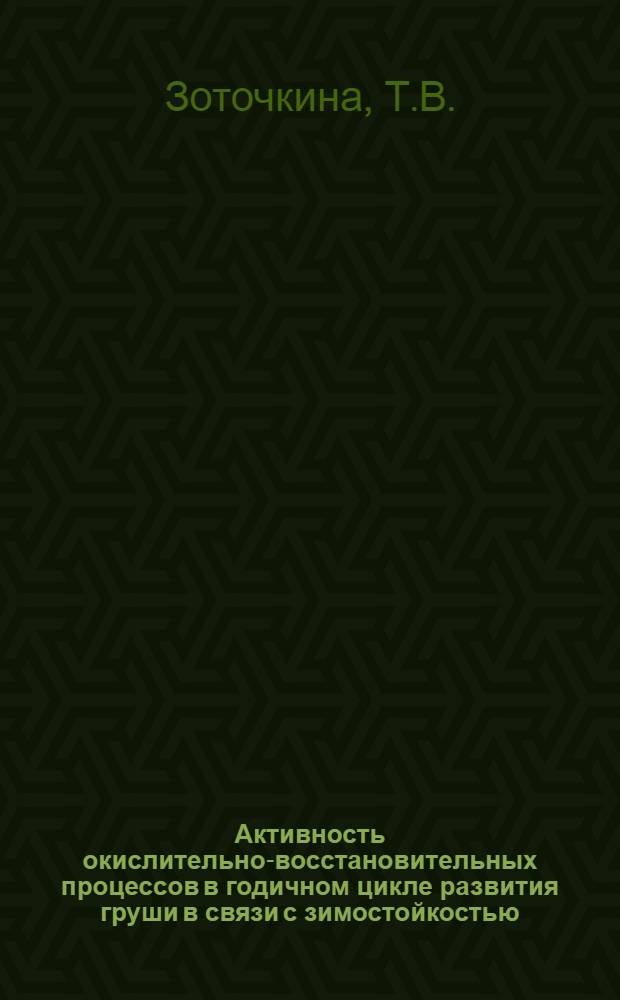 Активность окислительно-восстановительных процессов в годичном цикле развития груши в связи с зимостойкостью : Автореферат дис. на соискание учен. степени кандидата биол. наук