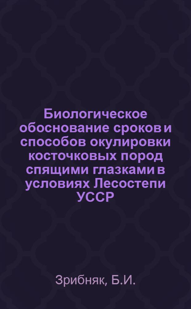 Биологическое обоснование сроков и способов окулировки косточковых пород спящими глазками в условиях Лесостепи УССР : Автореферат дис. на соискание учен. степени кандидата биол. наук