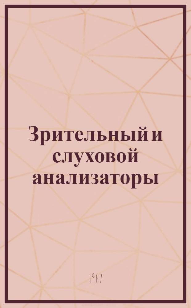 Зрительный и слуховой анализаторы : (Морфол., физиол. и клинич. аспекты) : Материалы Симпозиума. Москва. 20-23 июня 1967
