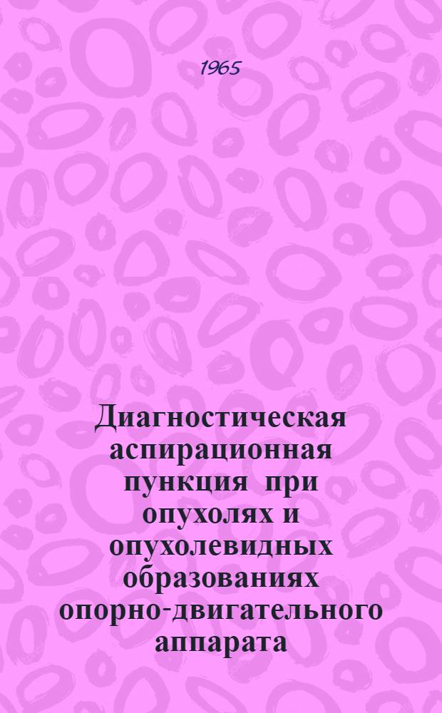 Диагностическая аспирационная пункция при опухолях и опухолевидных образованиях опорно-двигательного аппарата : (Клинико-лабораторные сопоставления) : Автореферат дис. на соискание учен. степени доктора мед. наук