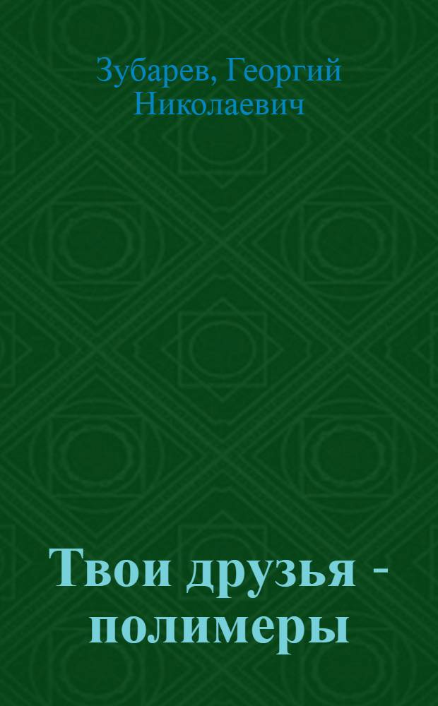 Твои друзья - полимеры : Для сред. и ст. школьного возраста
