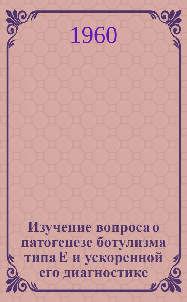 Изучение вопроса о патогенезе ботулизма типа Е и ускоренной его диагностике : Автореферат дис. на соискание учен. степени кандидата мед. наук