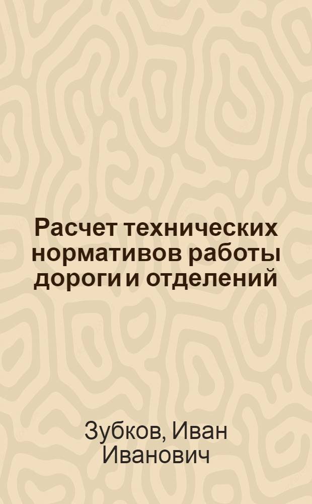 Расчет технических нормативов работы дороги и отделений : Пособие для студентов IV, V и дипломного курсов эксплуатационного фак