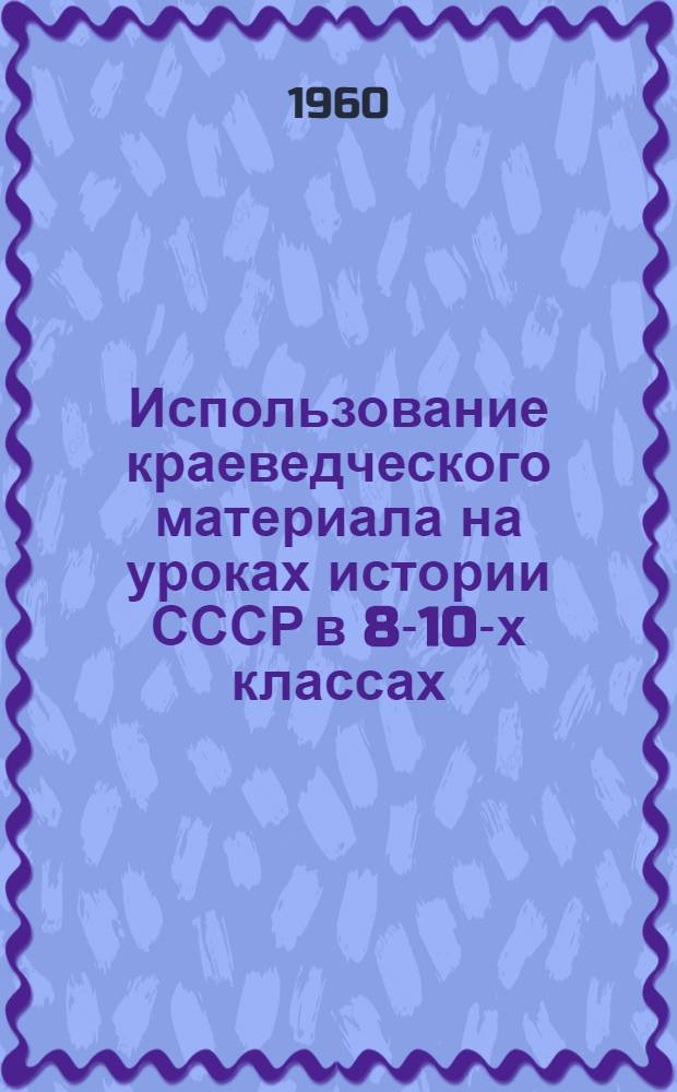Использование краеведческого материала на уроках истории СССР в 8-10-х классах : Из опыта работы учительницы истории вечерней школы № 1 г. Оренбурга Зубковой И.А.