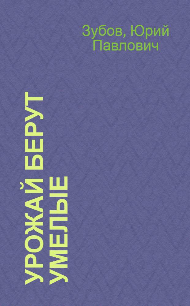 Урожай берут умелые : Звено кукурузовода-механизатора И.И. Потапова : Совхоз "Мыслинский" Волховского производ. упр.