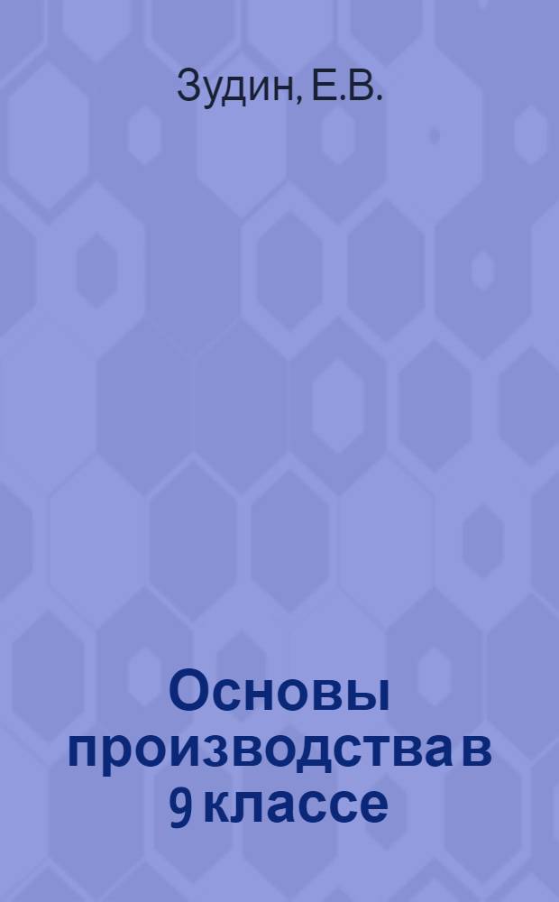 Основы производства в 9 классе : (Производств. практика по токарному делу : Из опыта работы школ № 62, 83, 95, 138, 141)