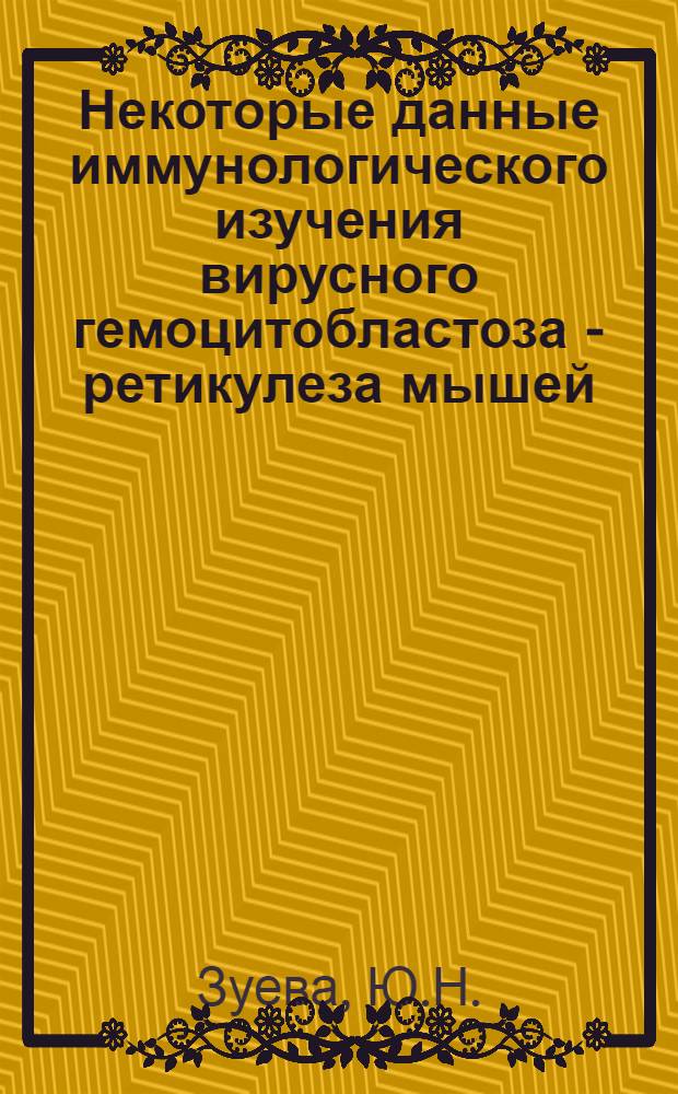 Некоторые данные иммунологического изучения вирусного гемоцитобластоза - ретикулеза мышей : Автореферат дис. на соискание учен. степени канд. биол. наук : (763)