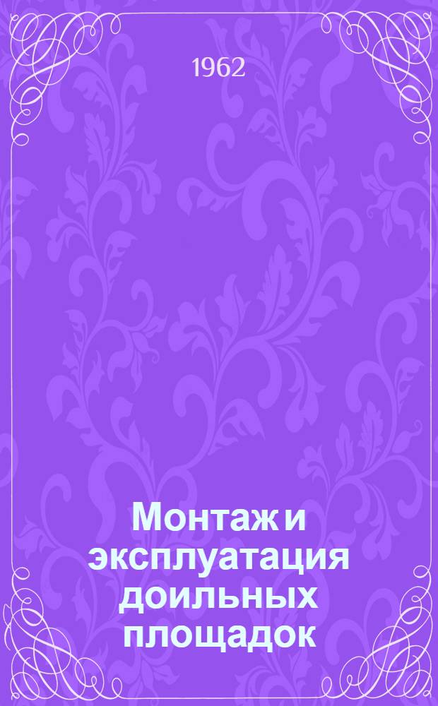 Монтаж и эксплуатация доильных площадок : (В помощь лекторам и специалистам сел. групп членов о-ва)