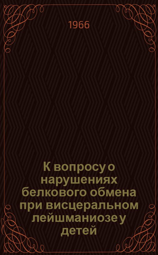 К вопросу о нарушениях белкового обмена при висцеральном лейшманиозе у детей : Автореферат дис. на соискание учен. степени канд. мед. наук