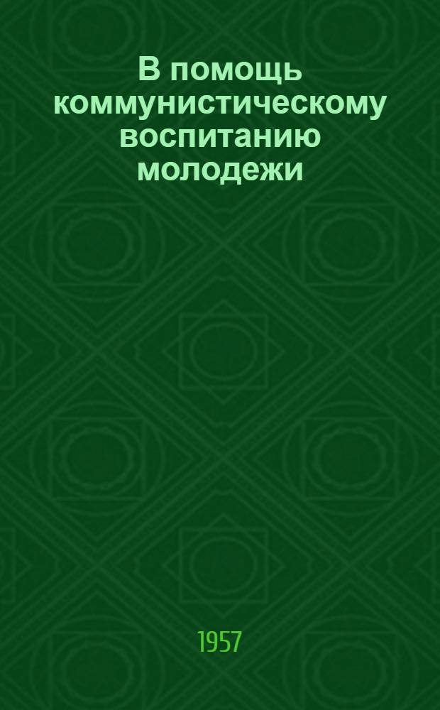 В помощь коммунистическому воспитанию молодежи : Материал для библиотек, клубов и комсомольского актива по пропаганде книги