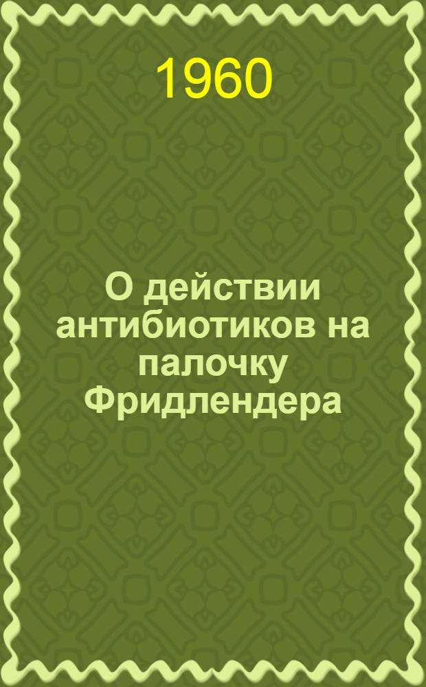 О действии антибиотиков на палочку Фридлендера (Klebsiella pneumoniae) : Автореферат дис. на соискание учен. степени кандидата мед. наук