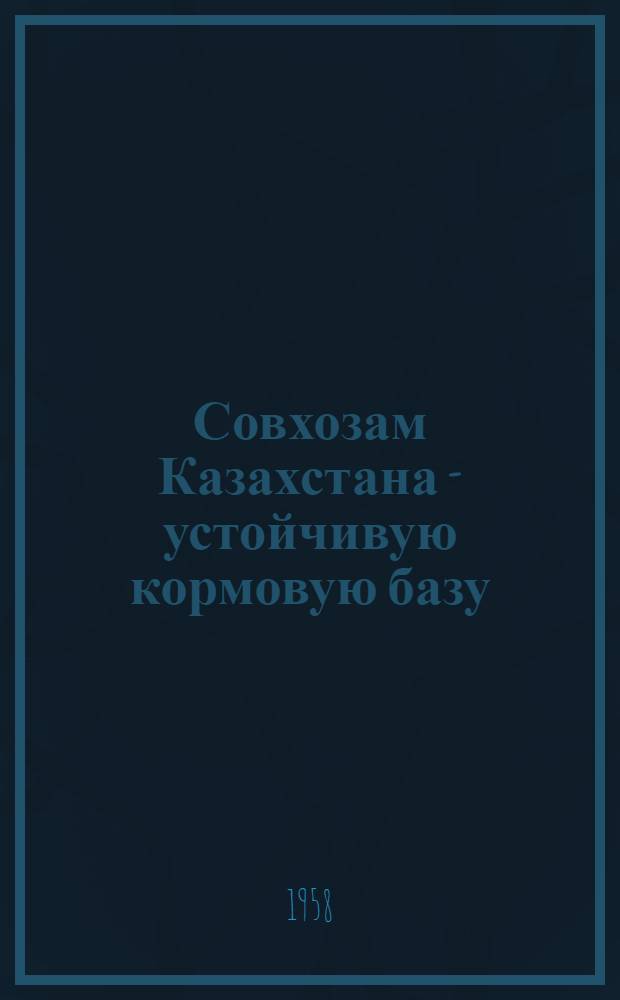 Совхозам Казахстана - устойчивую кормовую базу