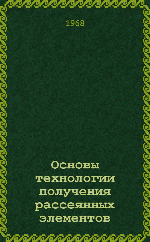 Основы технологии получения рассеянных элементов : Учеб. пособие для вузов по специальности "Металлургия цвет. металлов"