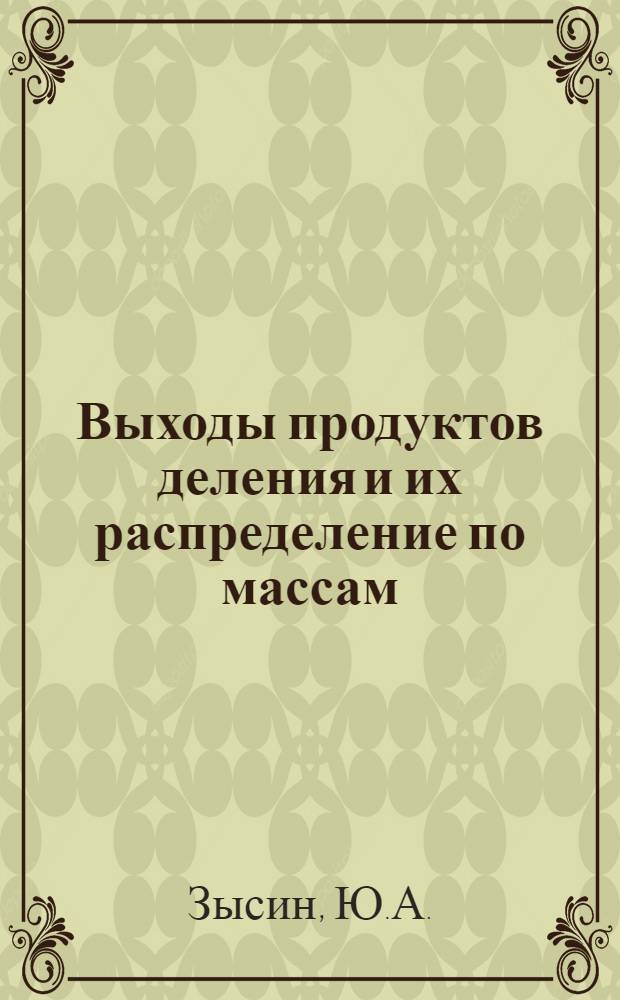 Выходы продуктов деления и их распределение по массам : Справочник