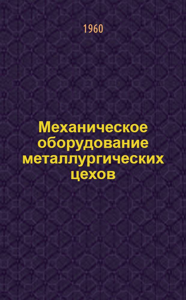 Механическое оборудование металлургических цехов : Пособие для конструкторов и механиков