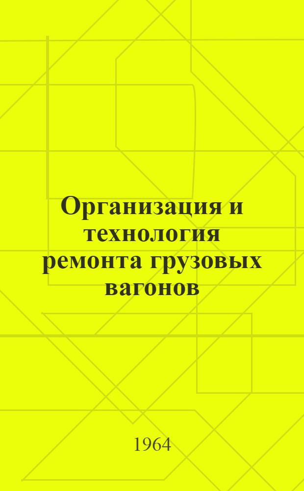 Организация и технология ремонта грузовых вагонов : Опыт работы вагонного депо ст. Тайга Зап.-Сиб. дороги