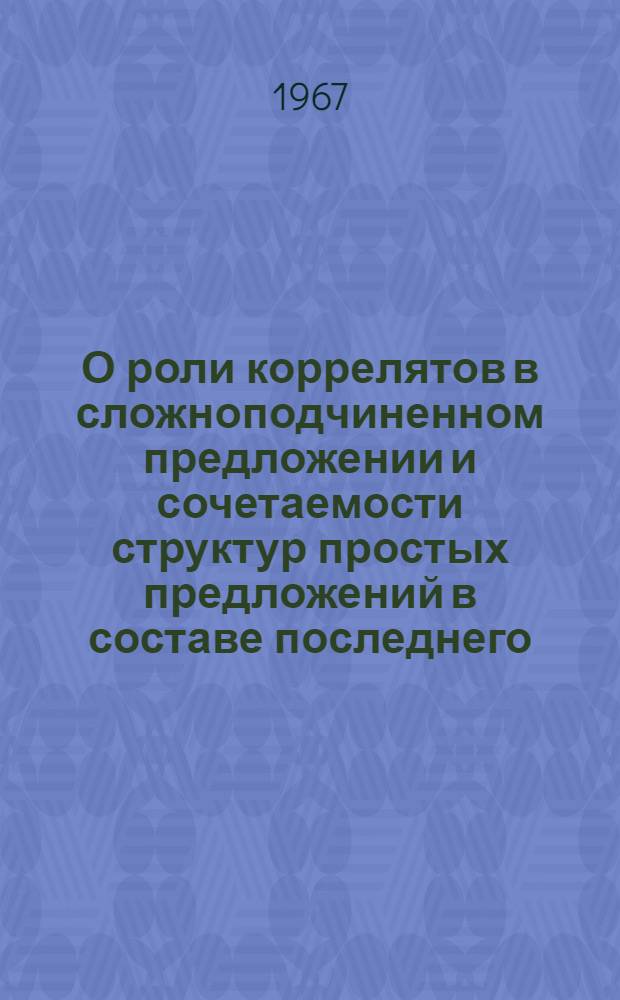 О роли коррелятов в сложноподчиненном предложении и сочетаемости структур простых предложений в составе последнего