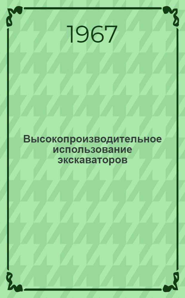 Высокопроизводительное использование экскаваторов : (Опыт работы бригады коммунист. труда мехколонны № 2 треста "Сибстроймеханизация" экскаваторщика М.Л. Борисова)