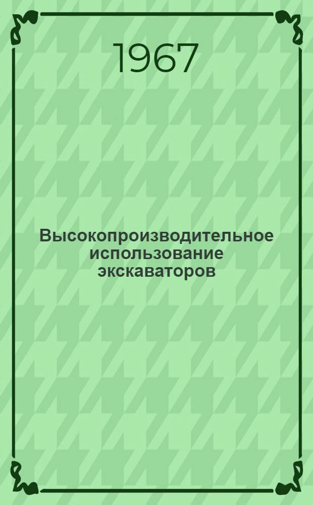 Высокопроизводительное использование экскаваторов : (Опыт работы бригады коммунист. труда мехколонны № 2 треста "Сибстроймеханизация" экскаваторщика М.Л. Борисова)