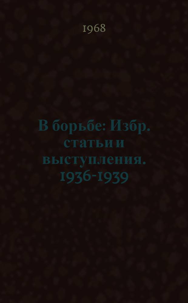 В борьбе : Избр. статьи и выступления. 1936-1939 : Пер. с исп