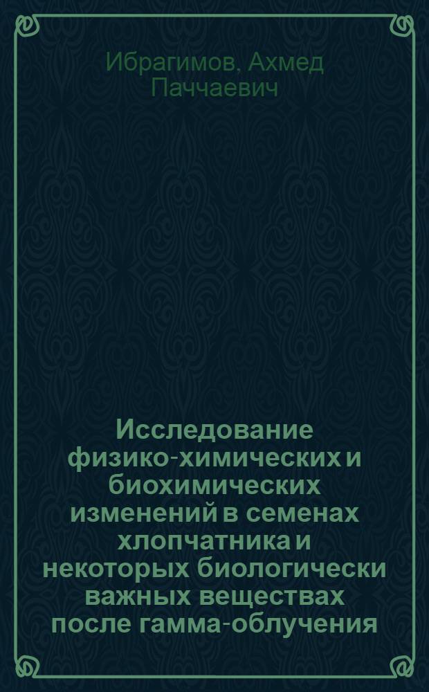 Исследование физико-химических и биохимических изменений в семенах хлопчатника и некоторых биологически важных веществах после гамма-облучения : Автореферат дис. на соискание учен. степени д-ра биол. наук