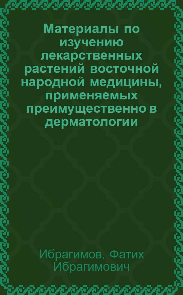 Материалы по изучению лекарственных растений восточной народной медицины, применяемых преимущественно в дерматологии : (Поиски, отбор и эксперим. изучение) : Автореферат дис. на соискание учен. степени д-ра мед. наук : (775)