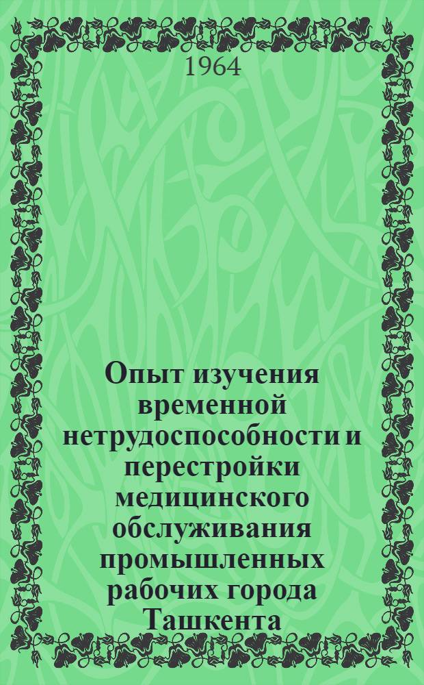 Опыт изучения временной нетрудоспособности и перестройки медицинского обслуживания промышленных рабочих города Ташкента : Автореферат дис. на соискание учен. степени кандидата мед. наук