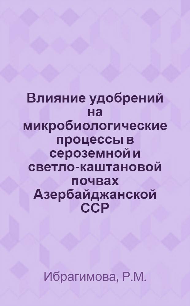 Влияние удобрений на микробиологические процессы в сероземной и светло-каштановой почвах Азербайджанской ССР : Автореферат дис. на соискание учен. степени канд. биол. наук