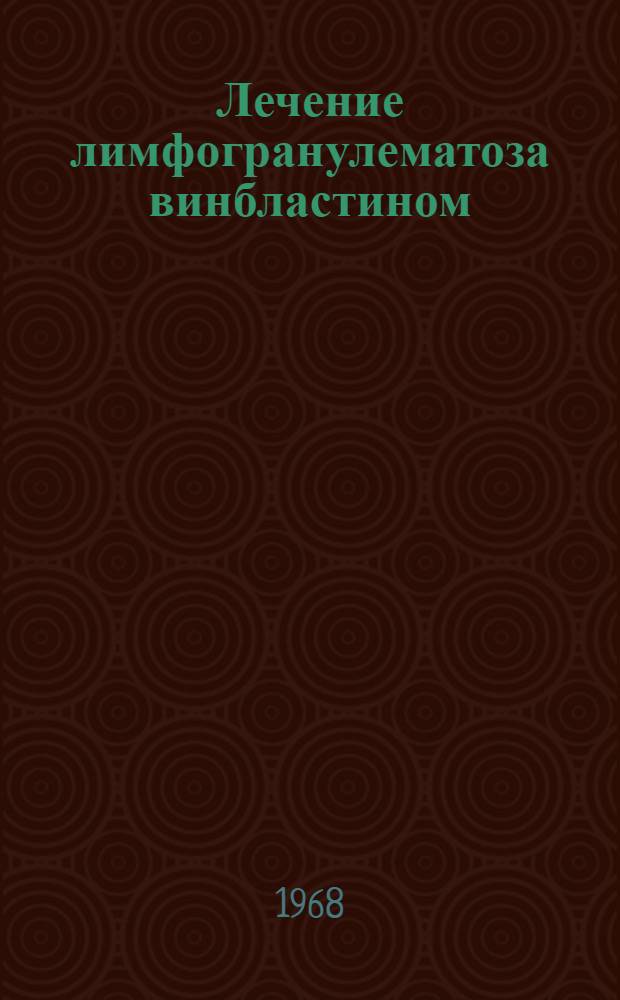 Лечение лимфогранулематоза винбластином : Автореферат дис. на соискание учен. степени канд. мед. наук