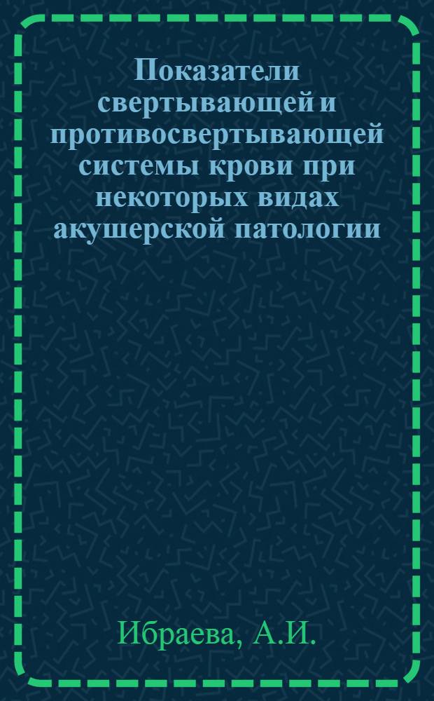 Показатели свертывающей и противосвертывающей системы крови при некоторых видах акушерской патологии : (К вопросу о патол. кровотечениях в родах и раннем послеродовом периоде) : Автореферат дис. на соискание учен. степени канд. мед. наук