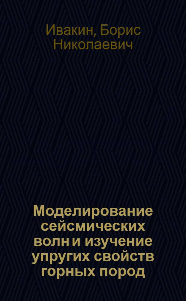 Моделирование сейсмических волн и изучение упругих свойств горных пород : (Доклад)