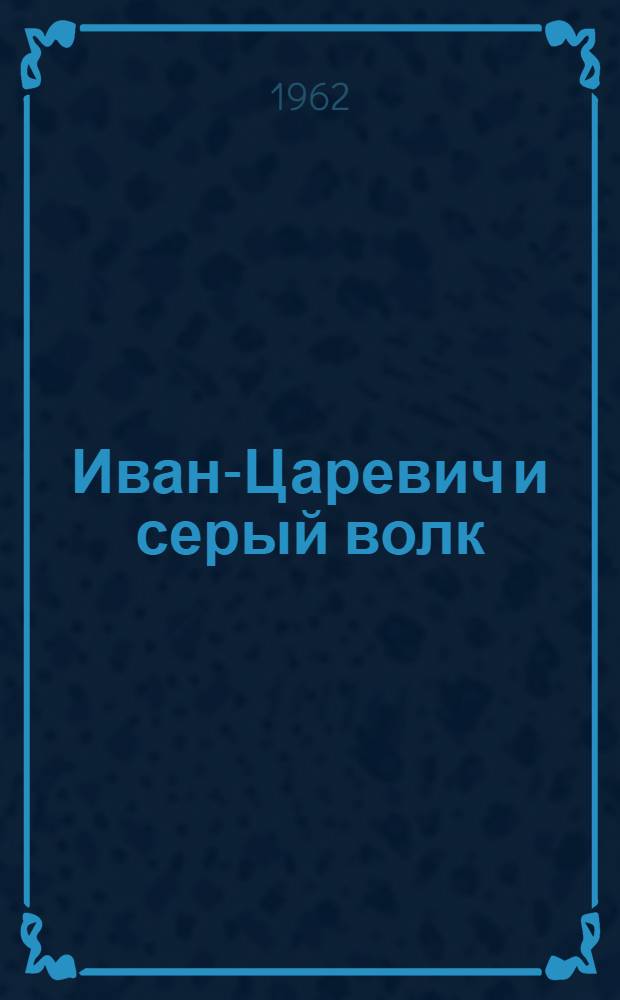 Иван-Царевич и серый волк : Русская нар. сказка : Для детей