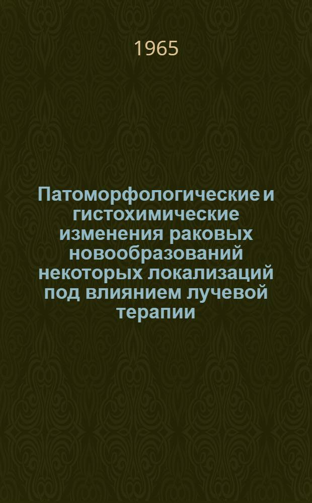 Патоморфологические и гистохимические изменения раковых новообразований некоторых локализаций под влиянием лучевой терапии : Автореферат дис. на соискание учен. степени кандидата мед. наук