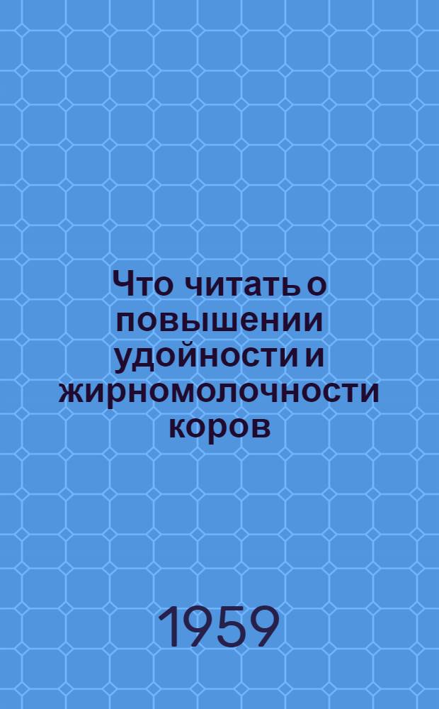 Что читать о повышении удойности и жирномолочности коров : (Метод. и библиогр. материалы)