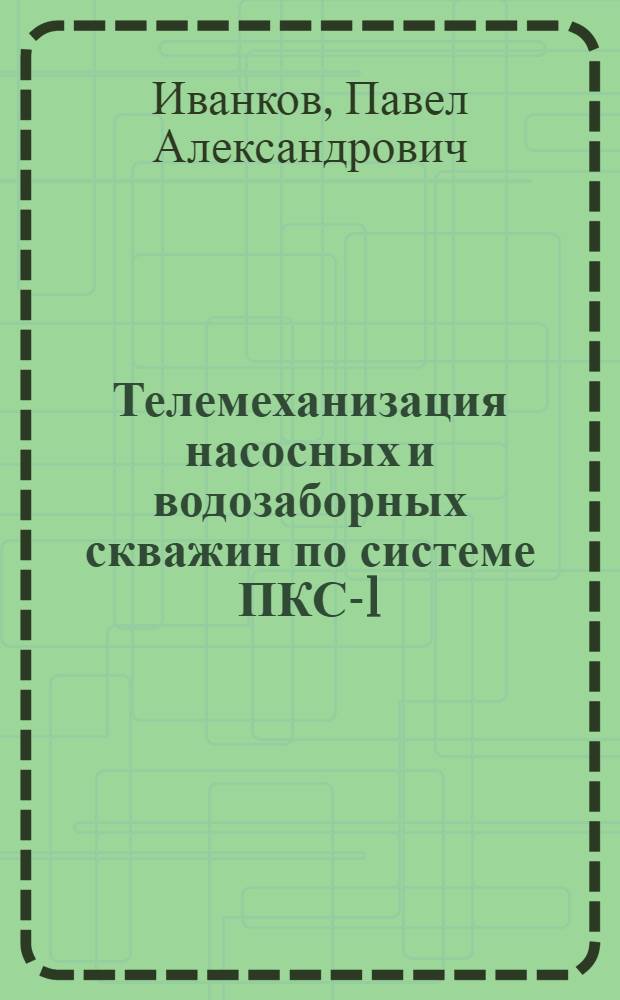 Телемеханизация насосных и водозаборных скважин по системе ПКС-1