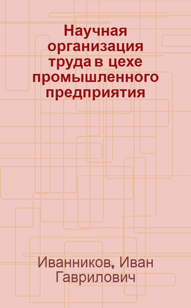 Научная организация труда в цехе промышленного предприятия : (Основные направления работы по НОТ в системе техпромфинплана)