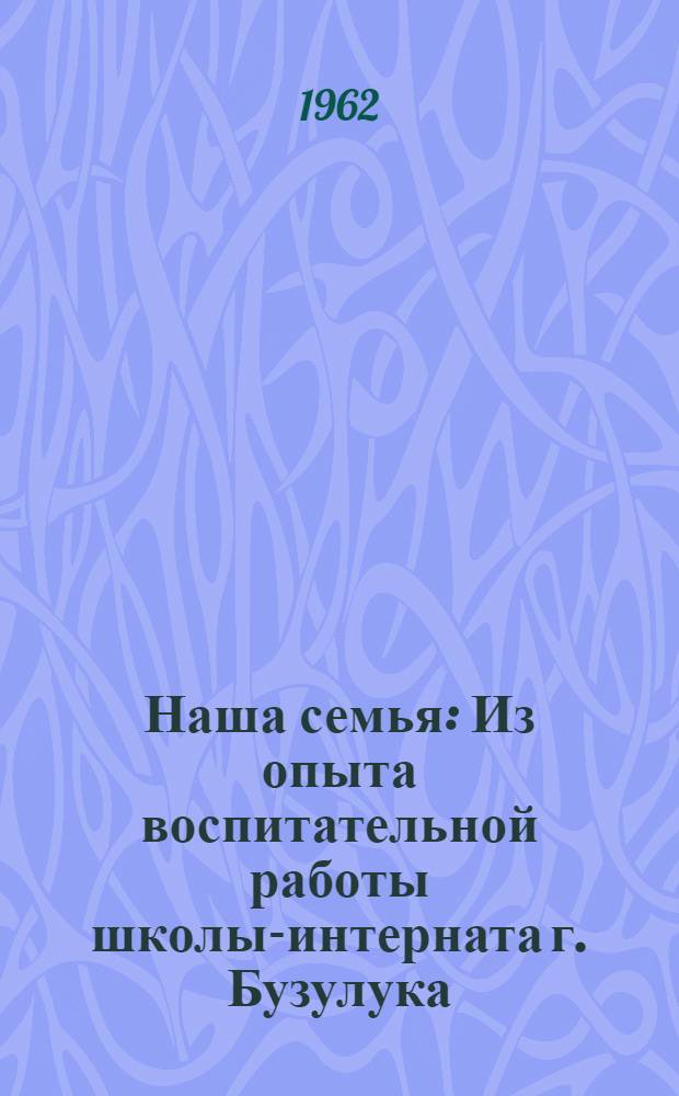 Наша семья : Из опыта воспитательной работы школы-интерната г. Бузулука