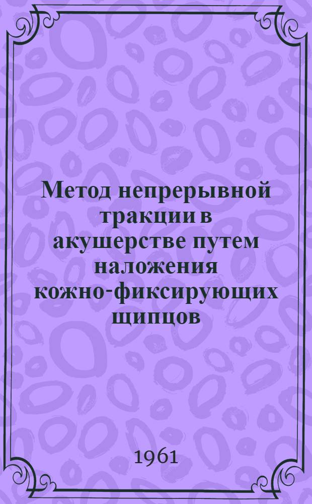 Метод непрерывной тракции в акушерстве путем наложения кожно-фиксирующих щипцов : Автореферат дис. на соискание учен. степени доктора мед. наук