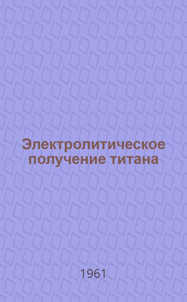 Электролитическое получение титана : (Обзор зарубежной литературы)