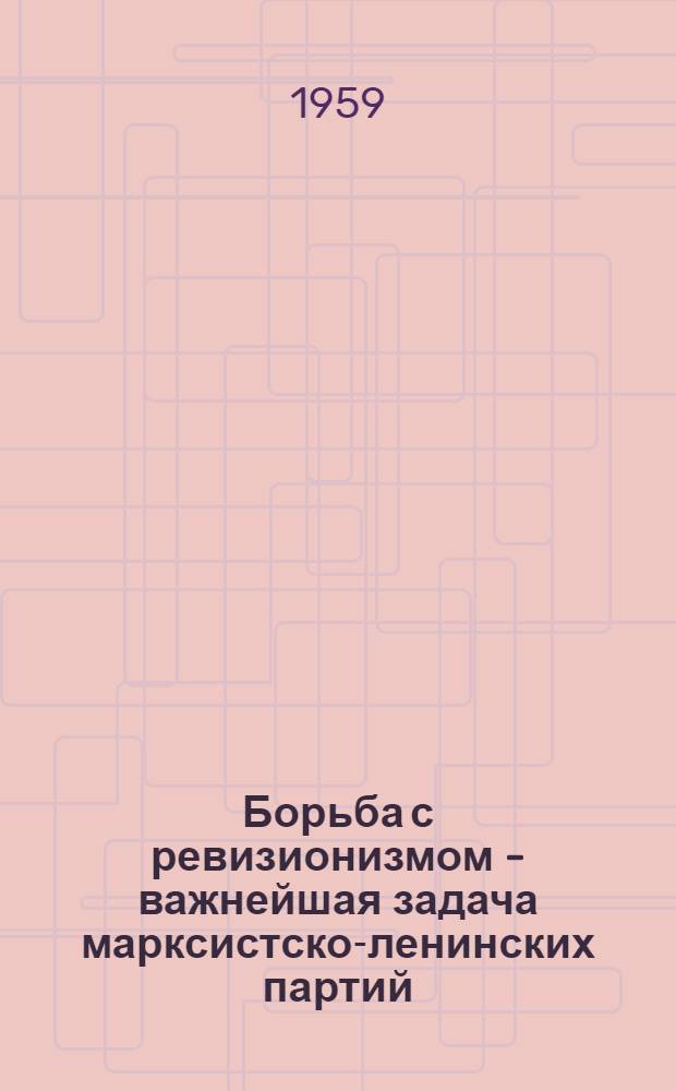 Борьба с ревизионизмом - важнейшая задача марксистско-ленинских партий : Метод. разработка в помощь лектору