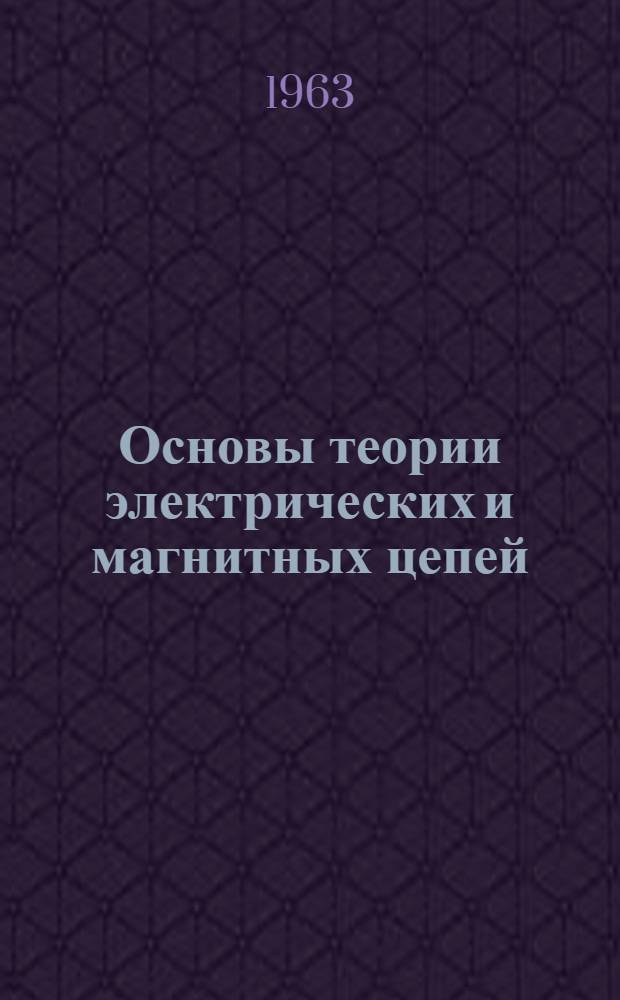 Основы теории электрических и магнитных цепей : Учеб. пособие для неэлектротехн. специальностей по автоматизации производ. процессов вузов УССР