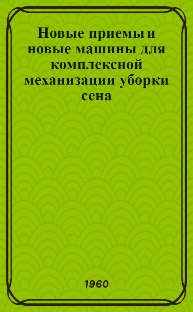 Новые приемы и новые машины для комплексной механизации уборки сена (по технологическим картам)