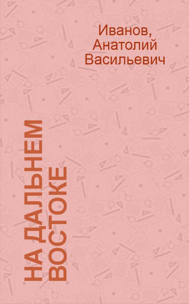 На Дальнем Востоке : Роман