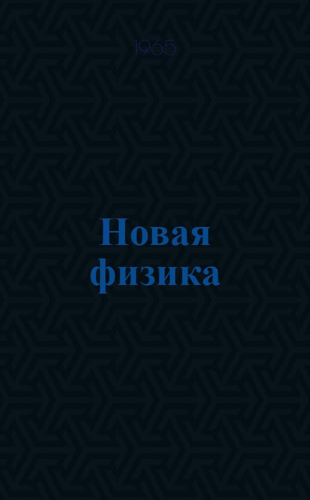 Новая физика : (Обзор основных принципов современной физики)